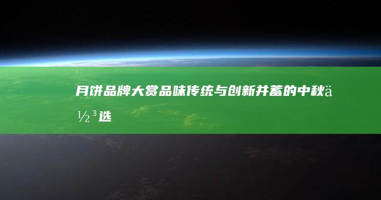 月饼品牌大赏：品味传统与创新并蓄的中秋佳选